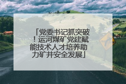 党委书记抓突破！运河煤矿党建赋能技术人才培养助力矿井安全发展