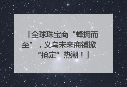 全球珠宝商“蜂拥而至”，义乌未来商铺掀“抢定”热潮！