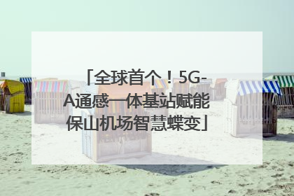 全球首个！5G-A通感一体基站赋能保山机场智慧蝶变