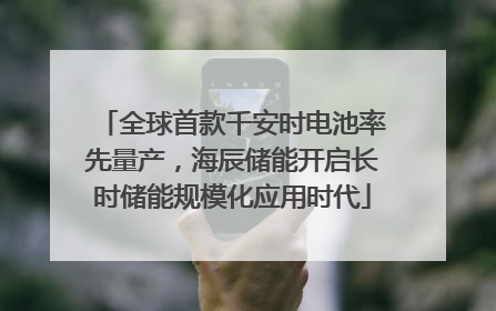 全球首款千安时电池率先量产，海辰储能开启长时储能规模化应用时代
