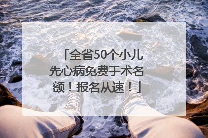全省50个小儿先心病免费手术名额！报名从速！