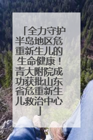 全力守护半岛地区危重新生儿的生命健康！青大附院成功获批山东省危重新生儿救治中心