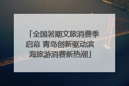 全国暑期文旅消费季启幕 青岛创新驱动滨海旅游消费新热潮