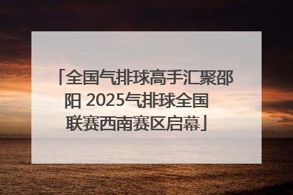 全国气排球高手汇聚邵阳 2025气排球全国联赛西南赛区启幕