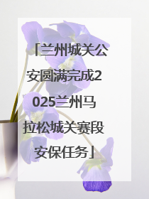 兰州城关公安圆满完成2025兰州马拉松城关赛段安保任务