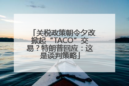 关税政策朝令夕改掀起“TACO”交易？特朗普回应：这是谈判策略