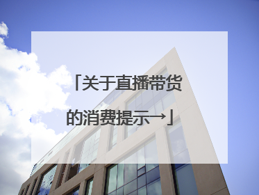 关于直播带货的消费提示→