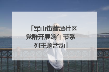 军山街蒲潭社区党群开展端午节系列主题活动