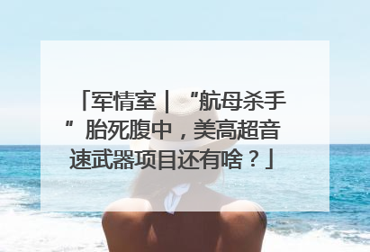 军情室｜“航母杀手”胎死腹中，美高超音速武器项目还有啥？