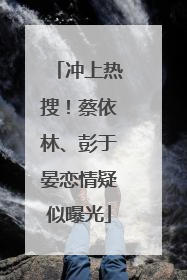 冲上热搜！蔡依林、彭于晏恋情疑似曝光