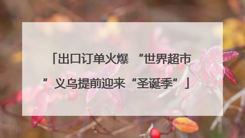 出口订单火爆 “世界超市”义乌提前迎来“圣诞季”