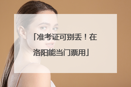 准考证可别丢！在洛阳能当门票用