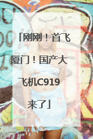 刚刚！首飞厦门！国产大飞机C919来了