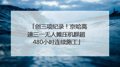 创三项纪录！京哈高速三一无人摊压机群超480小时连续施工