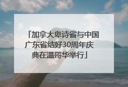 加拿大卑诗省与中国广东省结好30周年庆典在温哥华举行