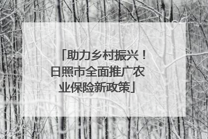 助力乡村振兴！日照市全面推广农业保险新政策