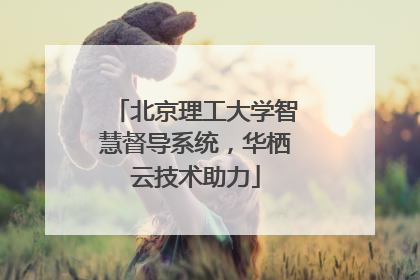 北京理工大学智慧督导系统，华栖云技术助力