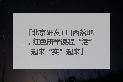 北京研发+山西落地，红色研学课程“活”起来“实”起来
