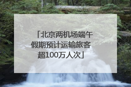 北京两机场端午假期预计运输旅客超100万人次