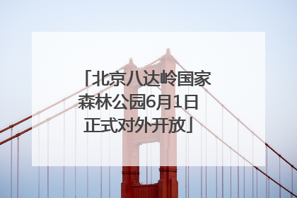 北京八达岭国家森林公园6月1日正式对外开放