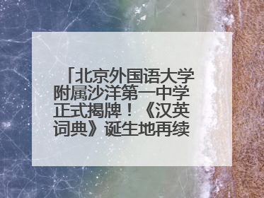 北京外国语大学附属沙洋第一中学正式揭牌！《汉英词典》诞生地再续办学前缘