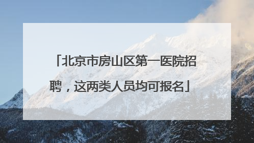 北京市房山区第一医院招聘，这两类人员均可报名