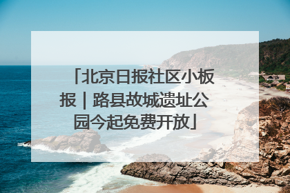 北京日报社区小板报｜路县故城遗址公园今起免费开放