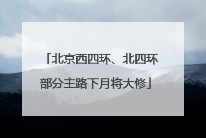 北京西四环、北四环部分主路下月将大修
