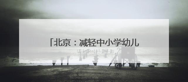 北京：减轻中小学幼儿园教师非教育教学负担