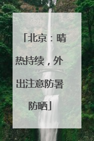 北京：晴热持续，外出注意防暑防晒
