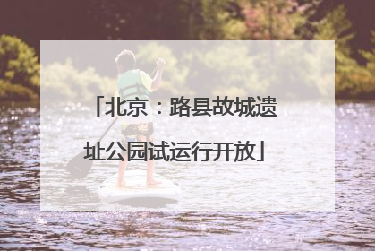 北京：路县故城遗址公园试运行开放