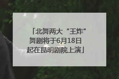 北舞两大“王炸”舞剧将于6月18日起在昆明剧院上演