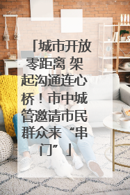城市开放零距离 架起沟通连心桥！市中城管邀请市民群众来“串门”