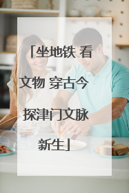 坐地铁 看文物 穿古今 探津门文脉新生