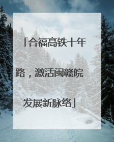 合福高铁十年路，激活闽赣皖发展新脉络