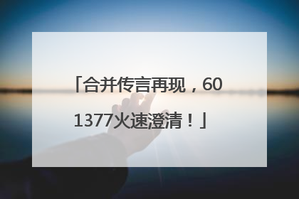 合并传言再现，601377火速澄清！