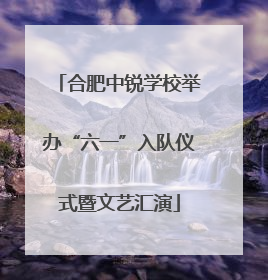 合肥中锐学校举办“六一”入队仪式暨文艺汇演