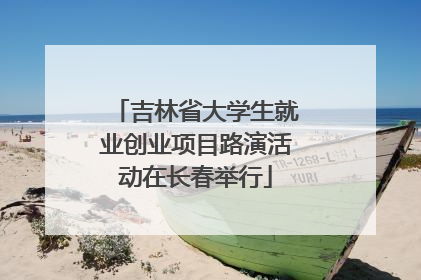 吉林省大学生就业创业项目路演活动在长春举行