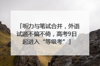 听力与笔试合并，外语试题不偏不倚，高考9日起进入“等级考”
