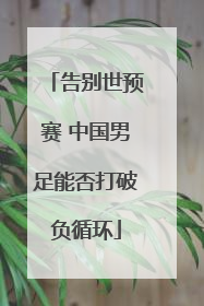 告别世预赛 中国男足能否打破负循环