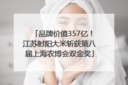 品牌价值357亿!江苏射阳大米斩获第八届上海农博会双金奖