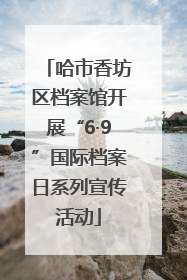 哈市香坊区档案馆开展“6·9”国际档案日系列宣传活动