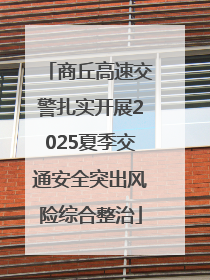 商丘高速交警扎实开展2025夏季交通安全突出风险综合整治