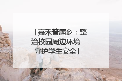 嘉禾普满乡：整治校园周边环境 守护学生安全