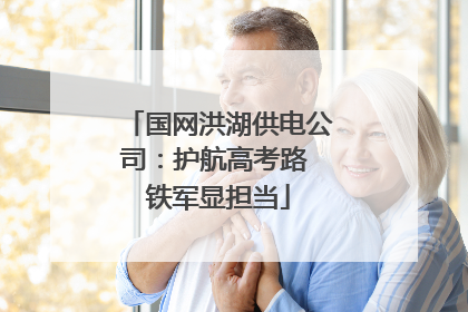 国网洪湖供电公司：护航高考路 铁军显担当