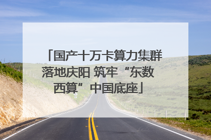 国产十万卡算力集群落地庆阳 筑牢“东数西算”中国底座