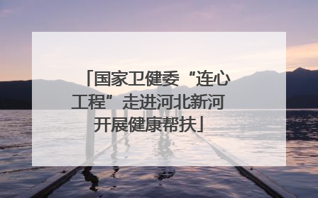 国家卫健委“连心工程”走进河北新河开展健康帮扶