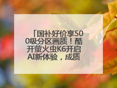 国补好价享500级分区画质！酷开萤火虫K6开启AI新体验，成质价比首选