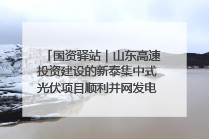 国资驿站｜山东高速投资建设的新泰集中式光伏项目顺利并网发电；国产电力机器人首次在智利电网应用