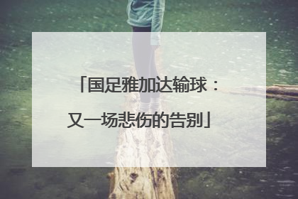 国足雅加达输球：又一场悲伤的告别